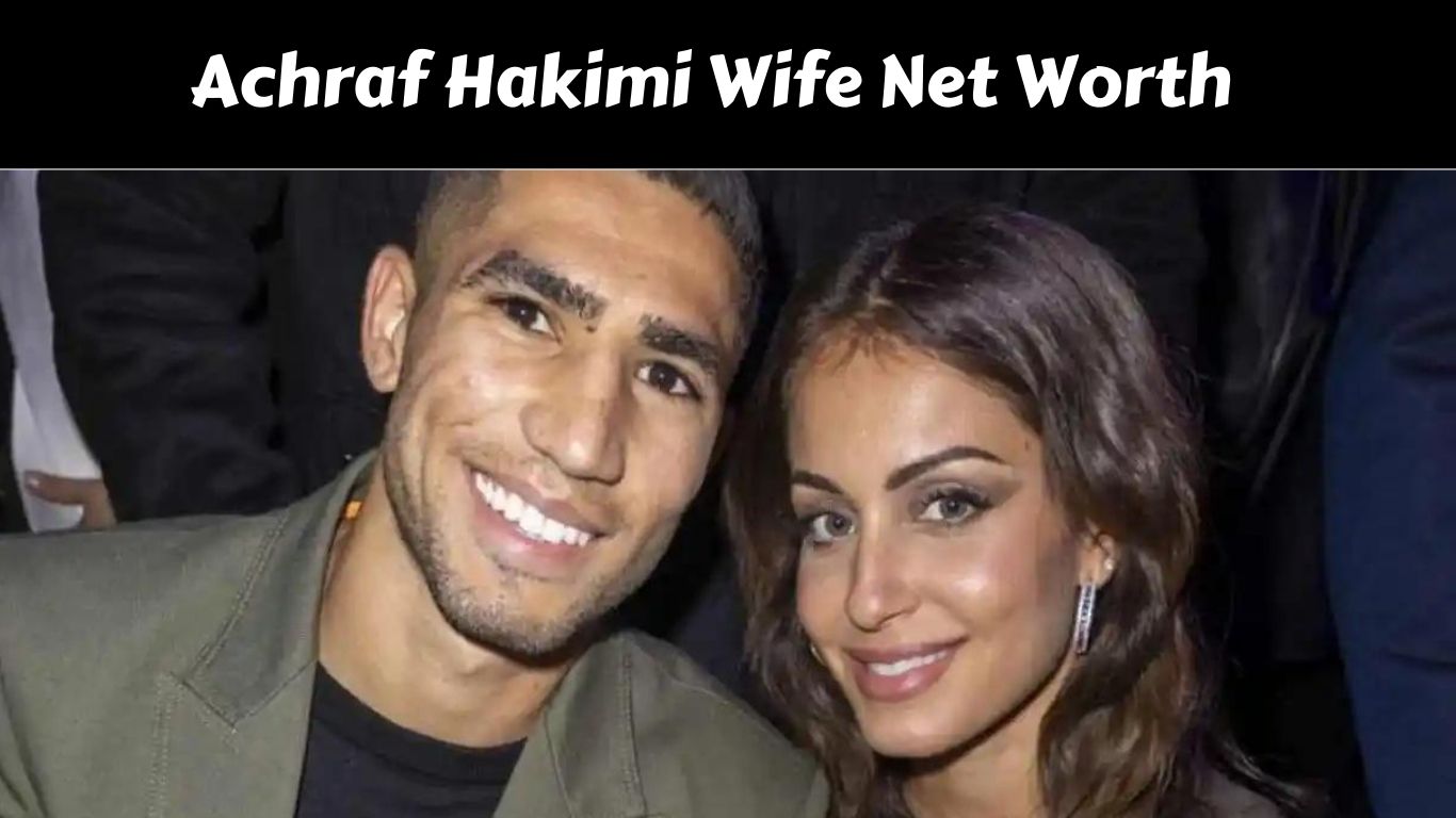 Achraf Hakimi Wife Net Worth